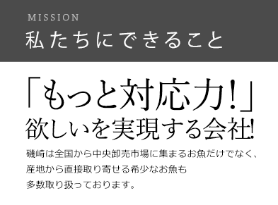 私たちにできること　もっと対応力！欲しいを実現する会社　磯崎は、全国から中央卸売市場に集まる新鮮なお魚を取り扱っております。